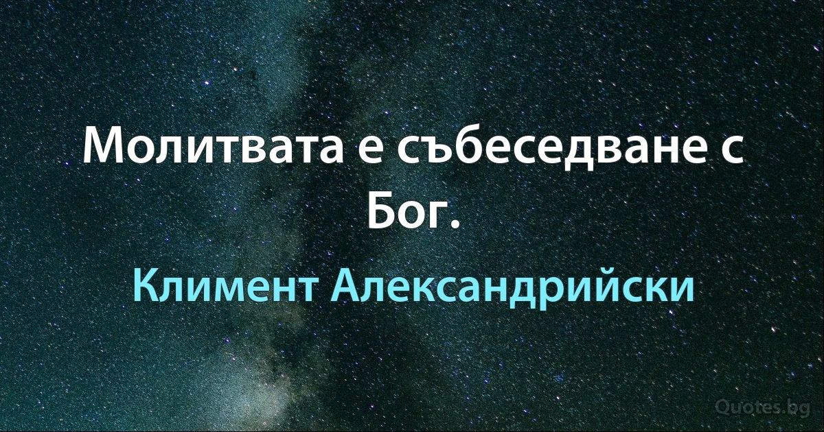 Молитвата е събеседване с Бог. (Климент Александрийски)