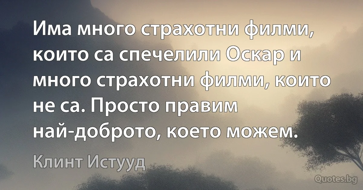 Има много страхотни филми, които са спечелили Оскар и много страхотни филми, които не са. Просто правим най-доброто, което можем. (Клинт Истууд)