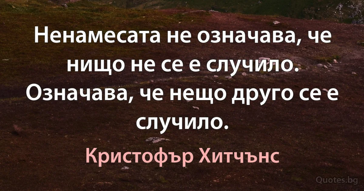 Ненамесата не означава, че нищо не се е случило. Означава, че нещо друго се е случило. (Кристофър Хитчънс)