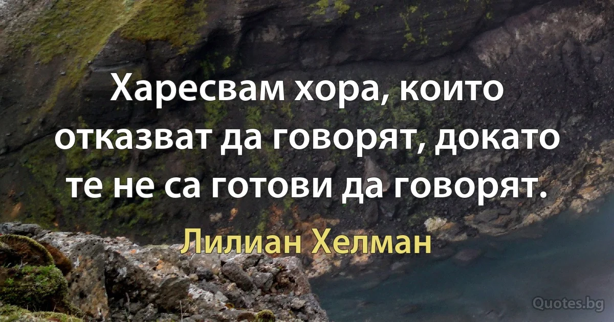 Харесвам хора, които отказват да говорят, докато те не са готови да говорят. (Лилиан Хелман)