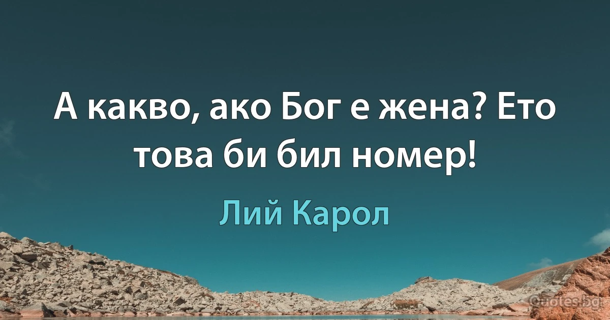 А какво, ако Бог е жена? Ето това би бил номер! (Лий Карол)