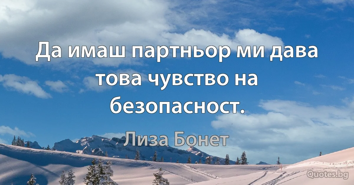 Да имаш партньор ми дава това чувство на безопасност. (Лиза Бонет)