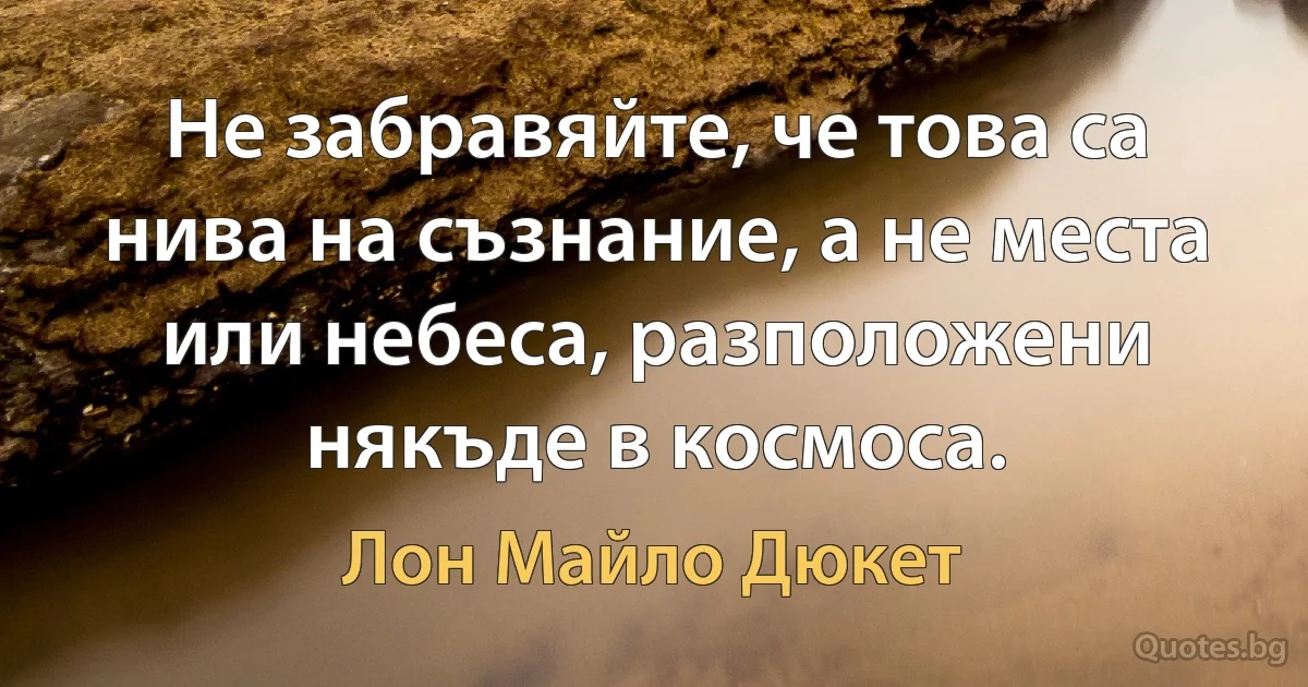 Не забравяйте, че това са нива на съзнание, а не места или небеса, разположени някъде в космоса. (Лон Майло Дюкет)