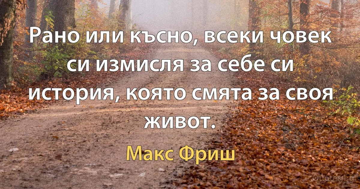 Рано или късно, всеки човек си измисля за себе си история, която смята за своя живот. (Макс Фриш)