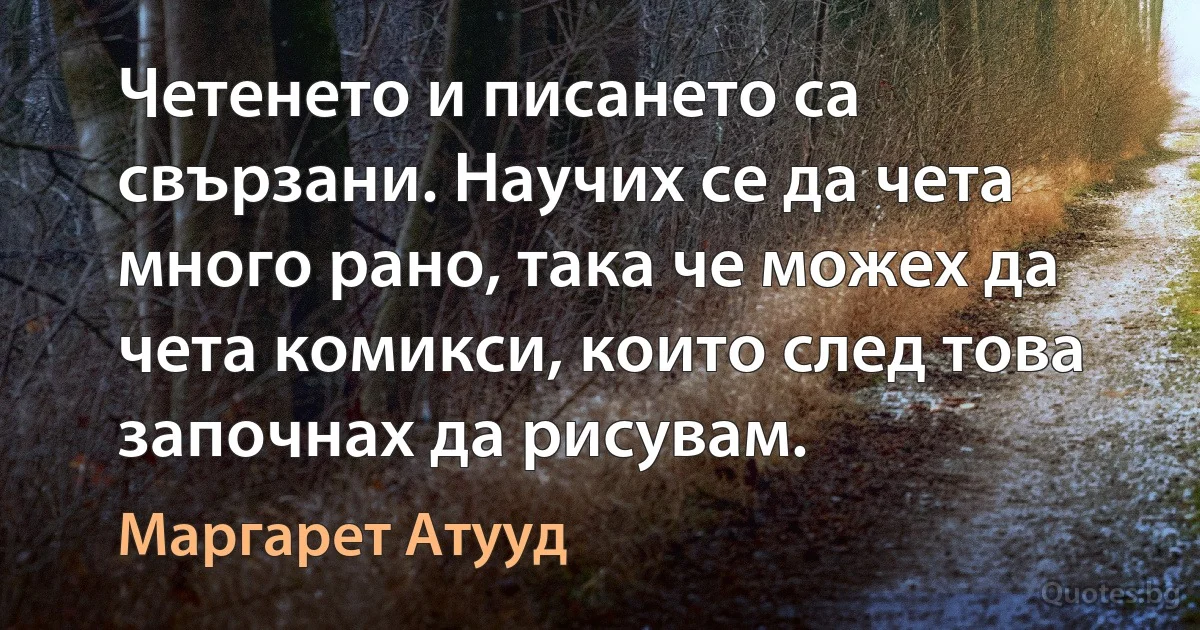 Четенето и писането са свързани. Научих се да чета много рано, така че можех да чета комикси, които след това започнах да рисувам. (Маргарет Атууд)