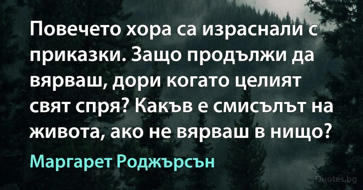 Повечето хора са израснали с приказки. Защо продължи да вярваш, дори когато целият свят спря? Какъв е смисълът на живота, ако не вярваш в нищо? (Маргарет Роджърсън)