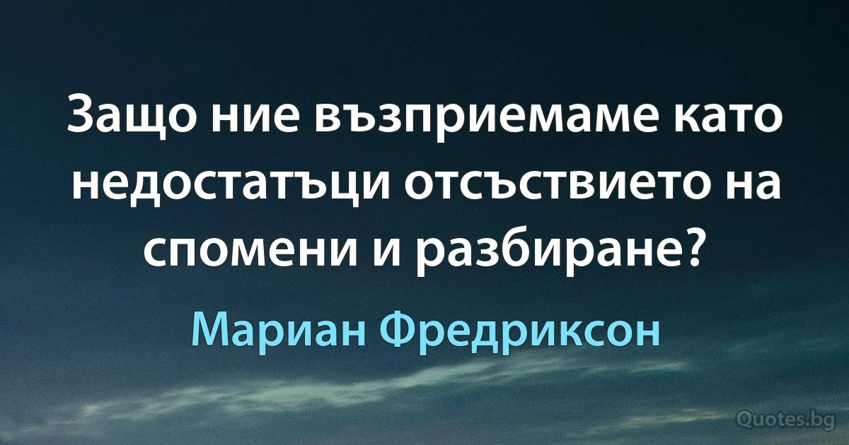 Защо ние възприемаме като недостатъци отсъствието на спомени и разбиране? (Мариан Фредриксон)