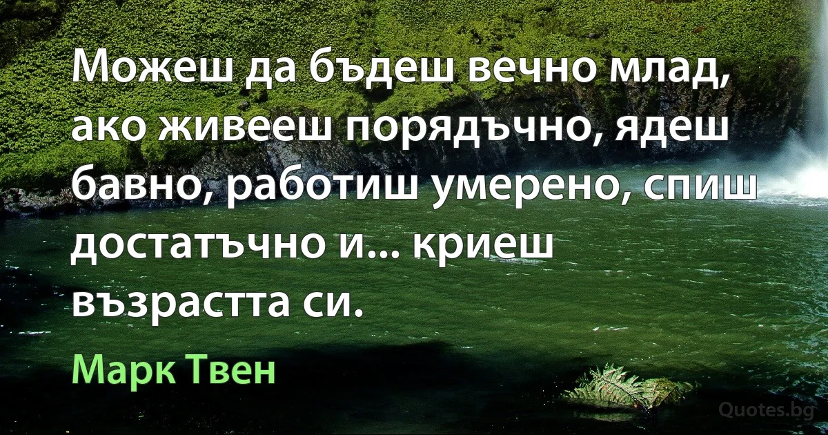 Можеш да бъдеш вечно млад, ако живееш порядъчно, ядеш бавно, работиш умерено, спиш достатъчно и... криеш възрастта си. (Марк Твен)