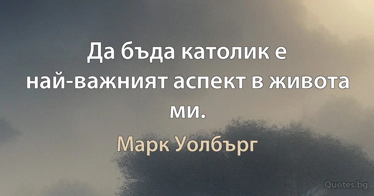 Да бъда католик е най-важният аспект в живота ми. (Марк Уолбърг)