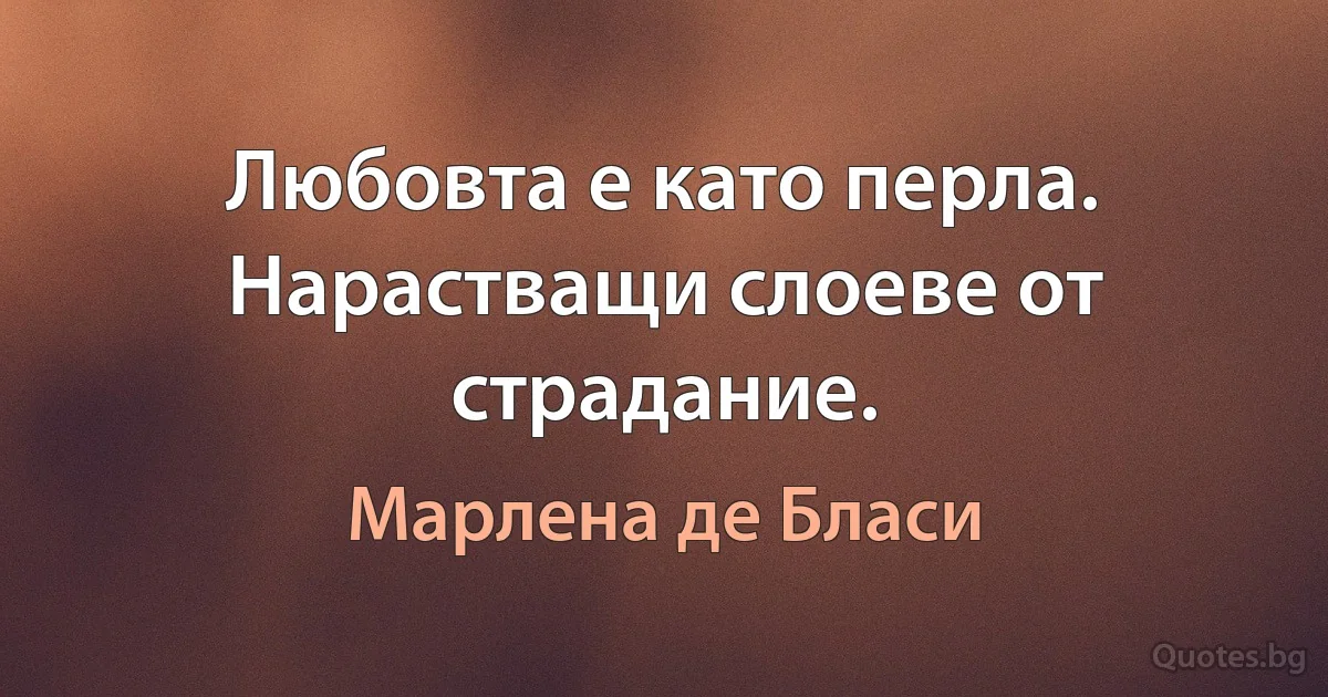 Любовта е като перла. Нарастващи слоеве от страдание. (Марлена де Бласи)