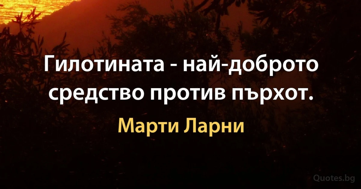 Гилотината - най-доброто средство против пърхот. (Марти Ларни)