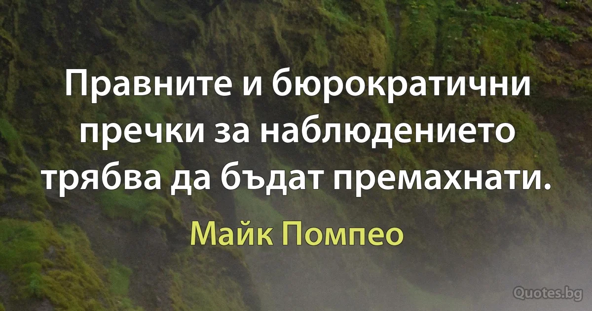 Правните и бюрократични пречки за наблюдението трябва да бъдат премахнати. (Майк Помпео)