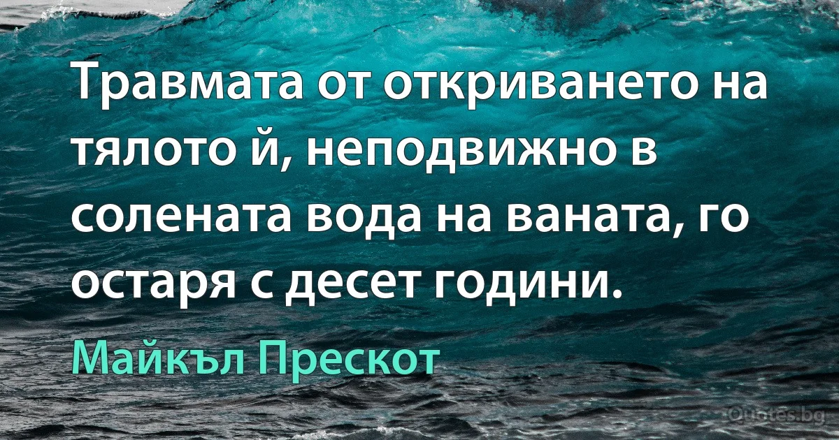 Травмата от откриването на тялото й, неподвижно в солената вода на ваната, го остаря с десет години. (Майкъл Прескот)