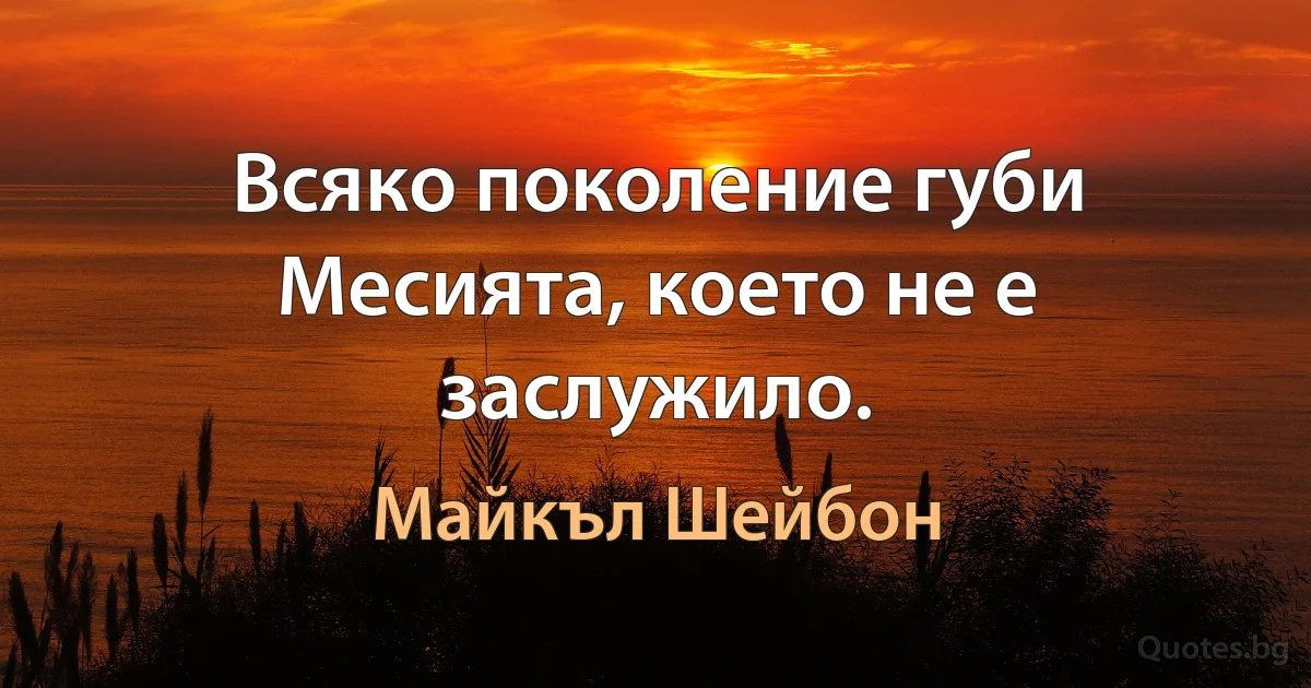 Всяко поколение губи Месията, което не е заслужило. (Майкъл Шейбон)