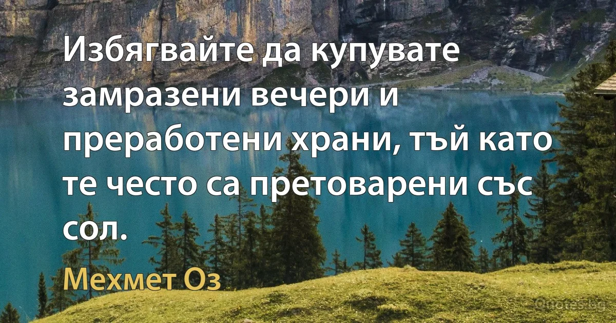 Избягвайте да купувате замразени вечери и преработени храни, тъй като те често са претоварени със сол. (Мехмет Оз)