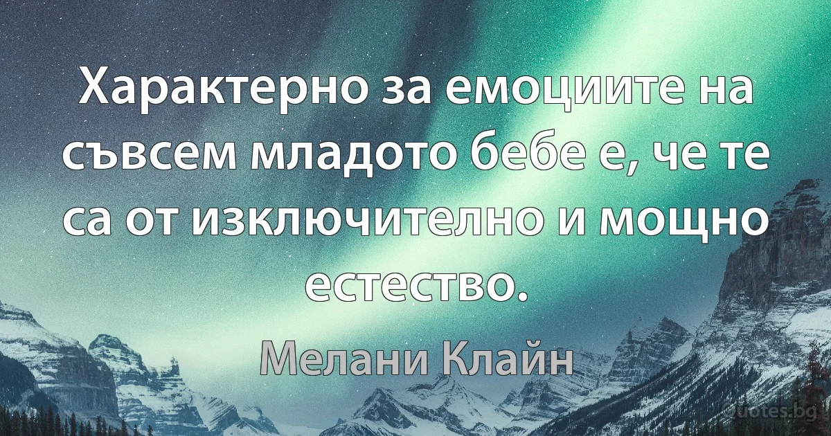 Характерно за емоциите на съвсем младото бебе е, че те са от изключително и мощно естество. (Мелани Клайн)