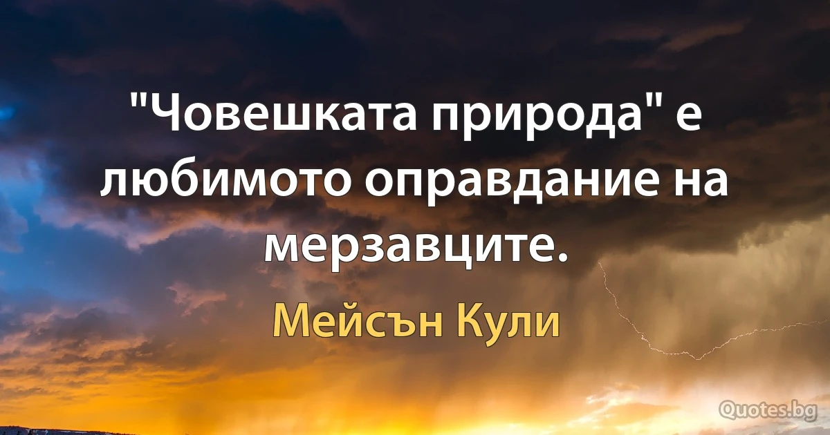 "Човешката природа" е любимото оправдание на мерзавците. (Мейсън Кули)