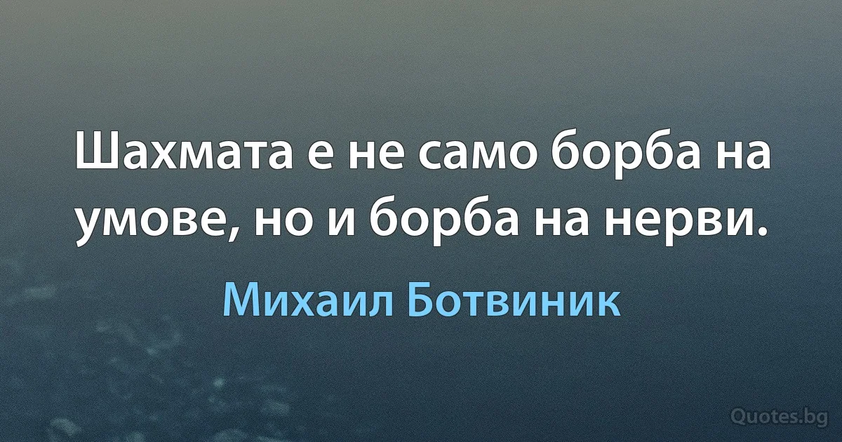 Шахмата е не само борба на умове, но и борба на нерви. (Михаил Ботвиник)