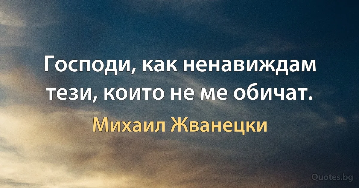 Господи, как ненавиждам тези, които не ме обичат. (Михаил Жванецки)