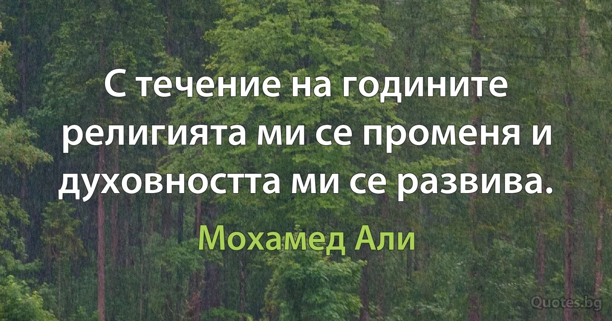 С течение на годините религията ми се променя и духовността ми се развива. (Мохамед Али)