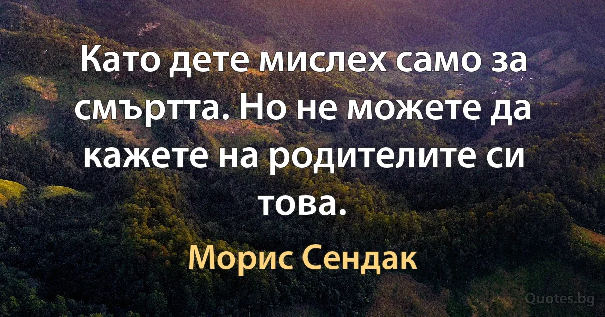 Като дете мислех само за смъртта. Но не можете да кажете на родителите си това. (Морис Сендак)