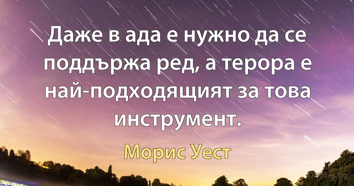 Даже в ада е нужно да се поддържа ред, а терора е най-подходящият за това инструмент. (Морис Уест)