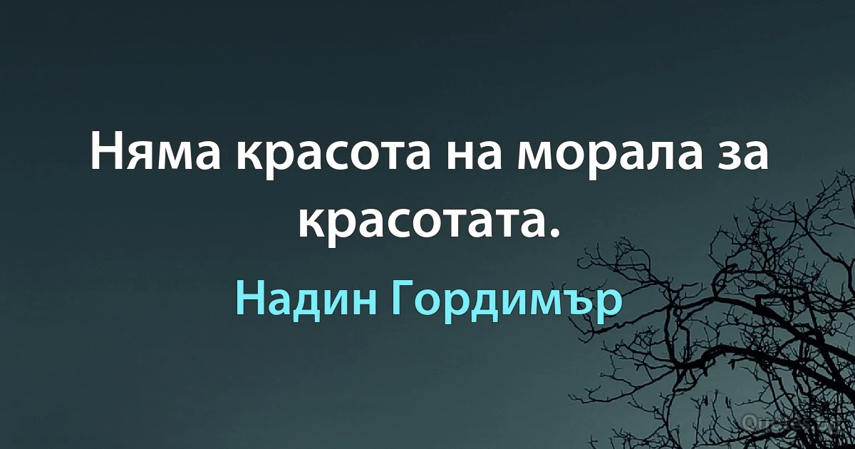 Няма красота на морала за красотата. (Надин Гордимър)