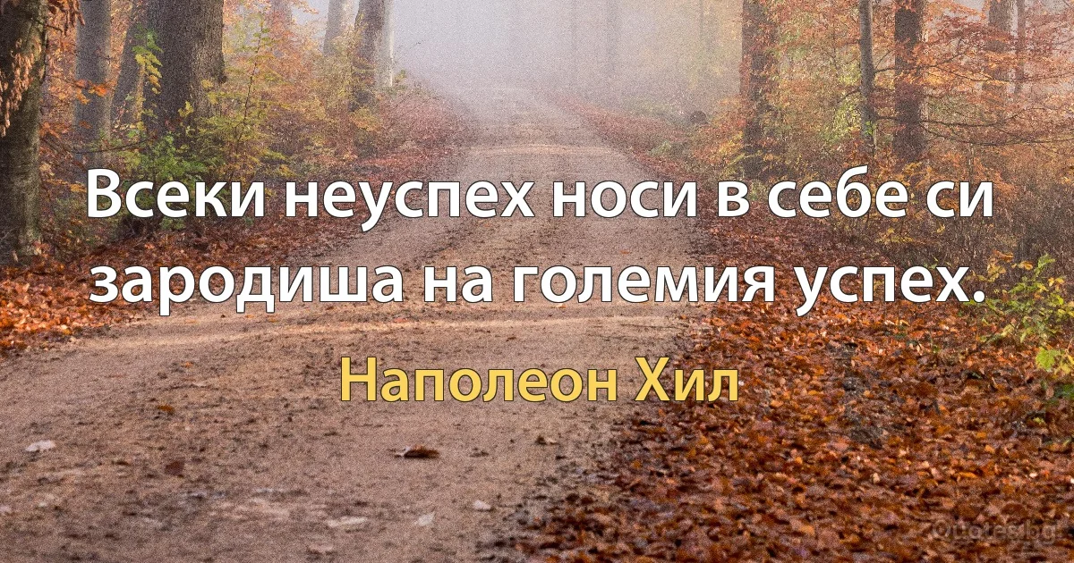 Всеки неуспех носи в себе си зародиша на големия успех. (Наполеон Хил)