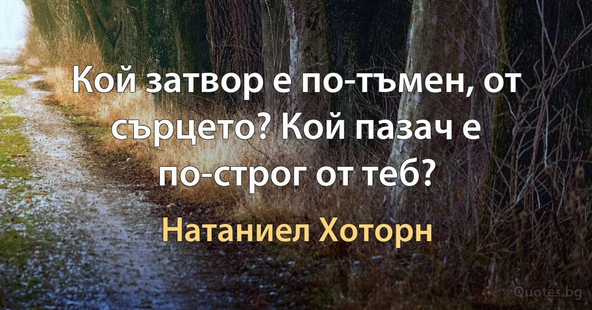 Кой затвор е по-тъмен, от сърцето? Кой пазач е по-строг от теб? (Натаниел Хоторн)