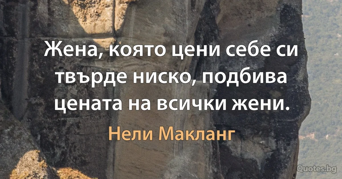 Жена, която цени себе си твърде ниско, подбива цената на всички жени. (Нели Макланг)