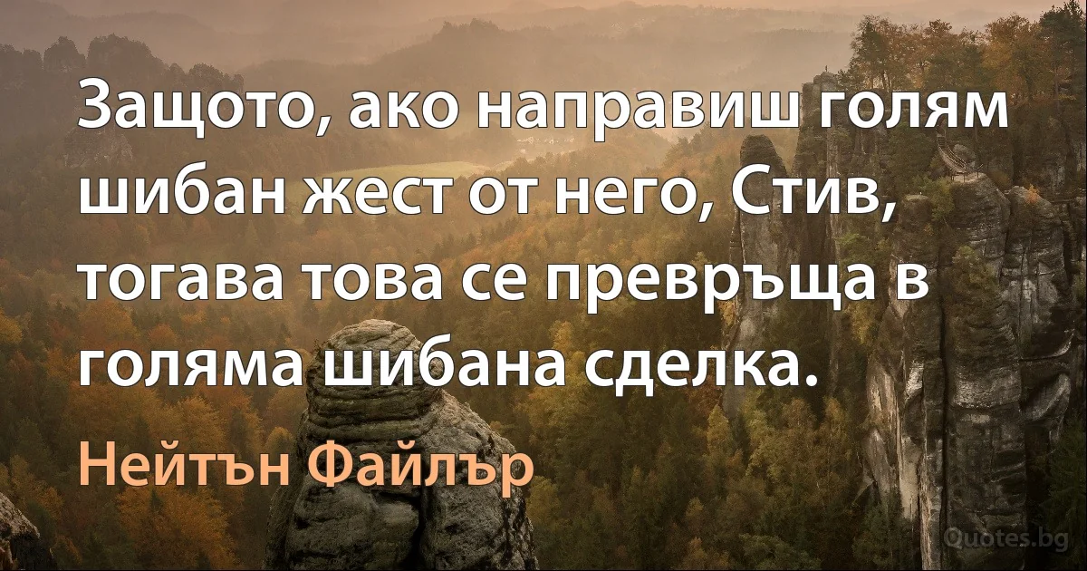 Защото, ако направиш голям шибан жест от него, Стив, тогава това се превръща в голяма шибана сделка. (Нейтън Файлър)