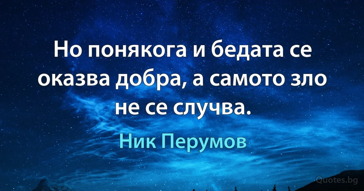 Но понякога и бедата се оказва добра, а самото зло не се случва. (Ник Перумов)