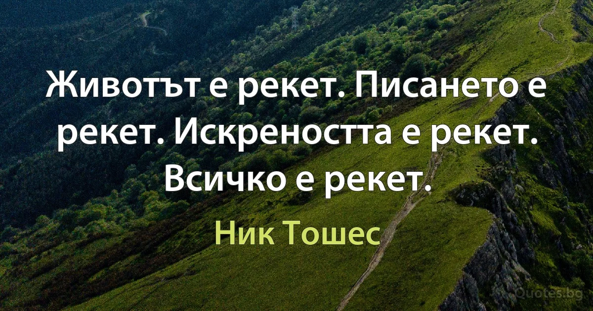 Животът е рекет. Писането е рекет. Искреността е рекет. Всичко е рекет. (Ник Тошес)