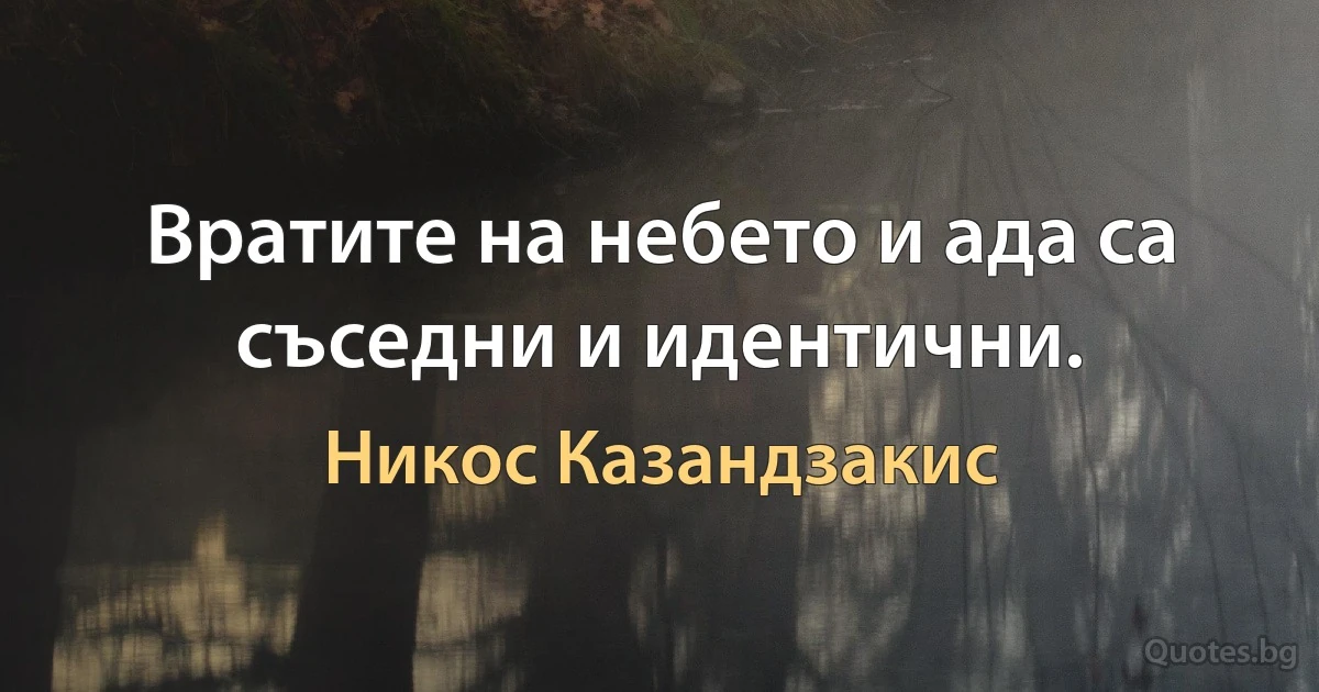 Вратите на небето и ада са съседни и идентични. (Никос Казандзакис)