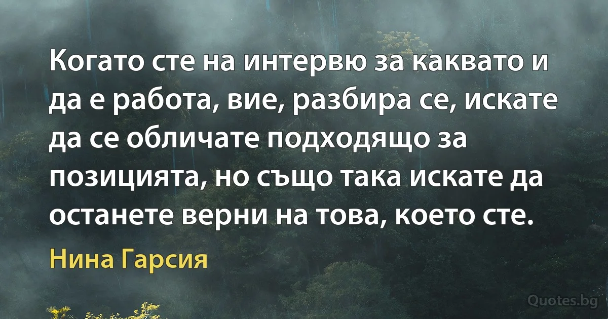 Когато сте на интервю за каквато и да е работа, вие, разбира се, искате да се обличате подходящо за позицията, но също така искате да останете верни на това, което сте. (Нина Гарсия)