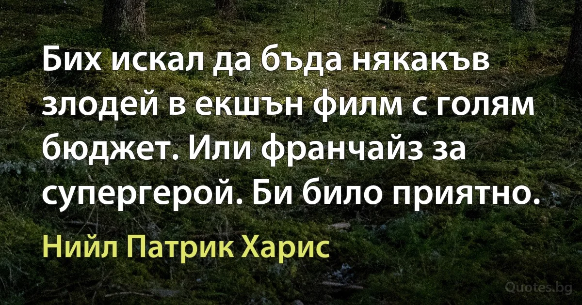 Бих искал да бъда някакъв злодей в екшън филм с голям бюджет. Или франчайз за супергерой. Би било приятно. (Нийл Патрик Харис)