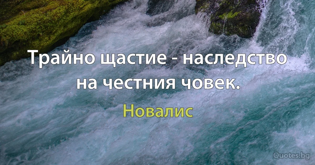 Трайно щастие - наследство на честния човек. (Новалис)