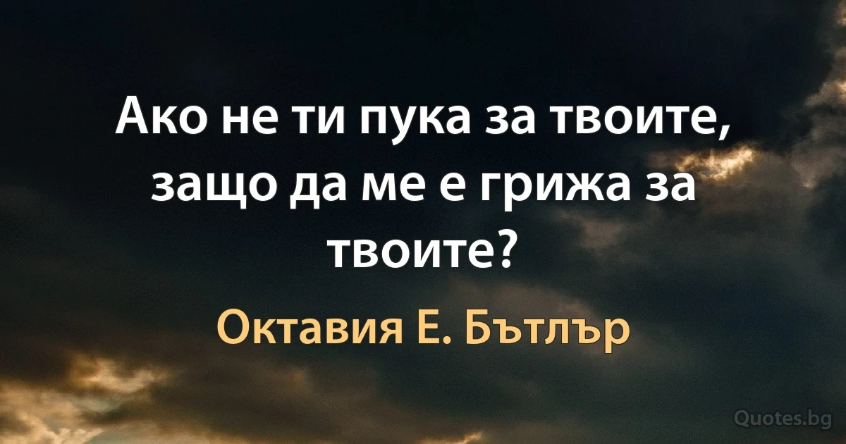 Ако не ти пука за твоите, защо да ме е грижа за твоите? (Октавия Е. Бътлър)