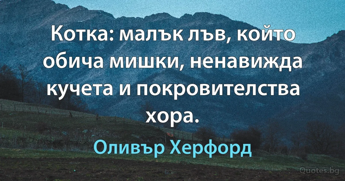 Котка: малък лъв, който обича мишки, ненавижда кучета и покровителства хора. (Оливър Херфорд)