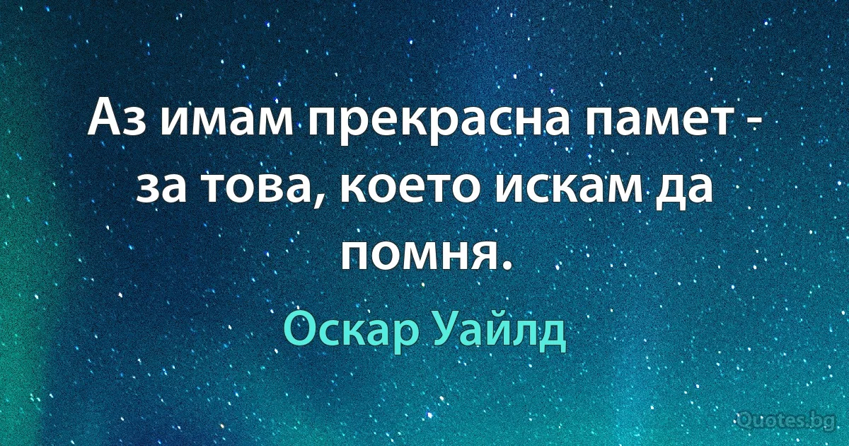 Аз имам прекрасна памет - за това, което искам да помня. (Оскар Уайлд)