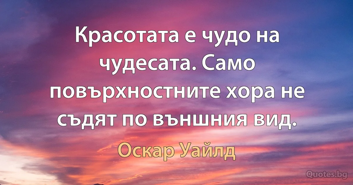 Красотата е чудо на чудесата. Само повърхностните хора не съдят по външния вид. (Оскар Уайлд)