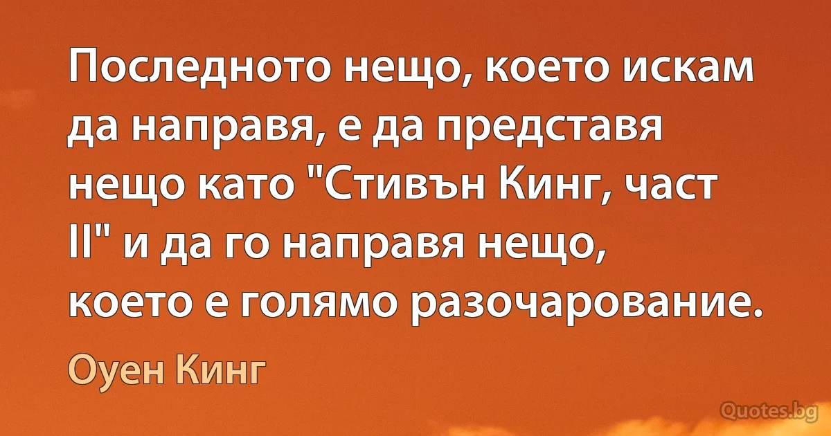 Последното нещо, което искам да направя, е да представя нещо като "Стивън Кинг, част II" и да го направя нещо, което е голямо разочарование. (Оуен Кинг)