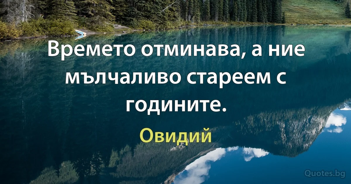 Времето отминава, а ние мълчаливо стареем с годините. (Овидий)