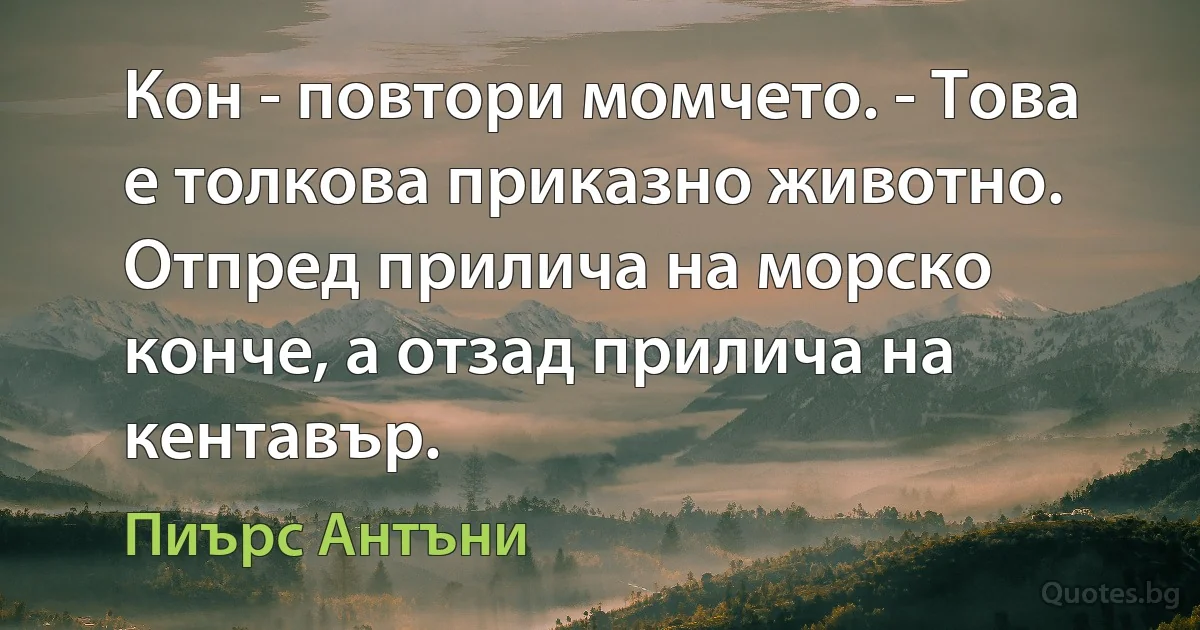 Кон - повтори момчето. - Това е толкова приказно животно. Отпред прилича на морско конче, а отзад прилича на кентавър. (Пиърс Антъни)