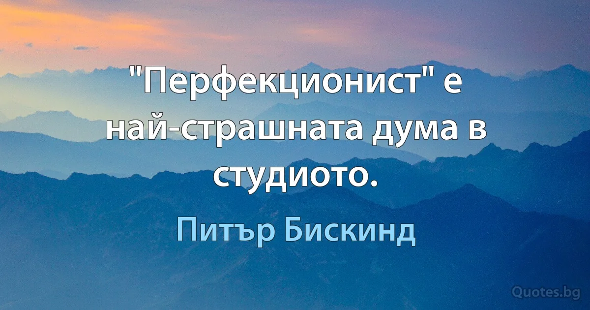 "Перфекционист" е най-страшната дума в студиото. (Питър Бискинд)