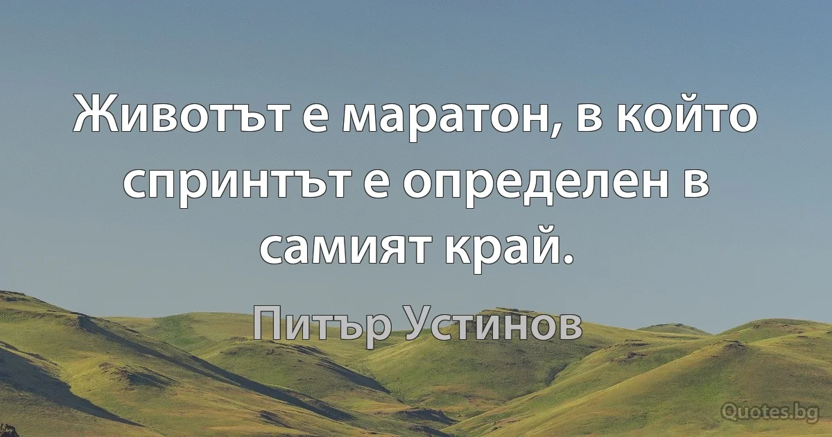 Животът е маратон, в който спринтът е определен в самият край. (Питър Устинов)