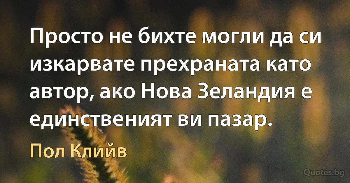 Просто не бихте могли да си изкарвате прехраната като автор, ако Нова Зеландия е единственият ви пазар. (Пол Клийв)