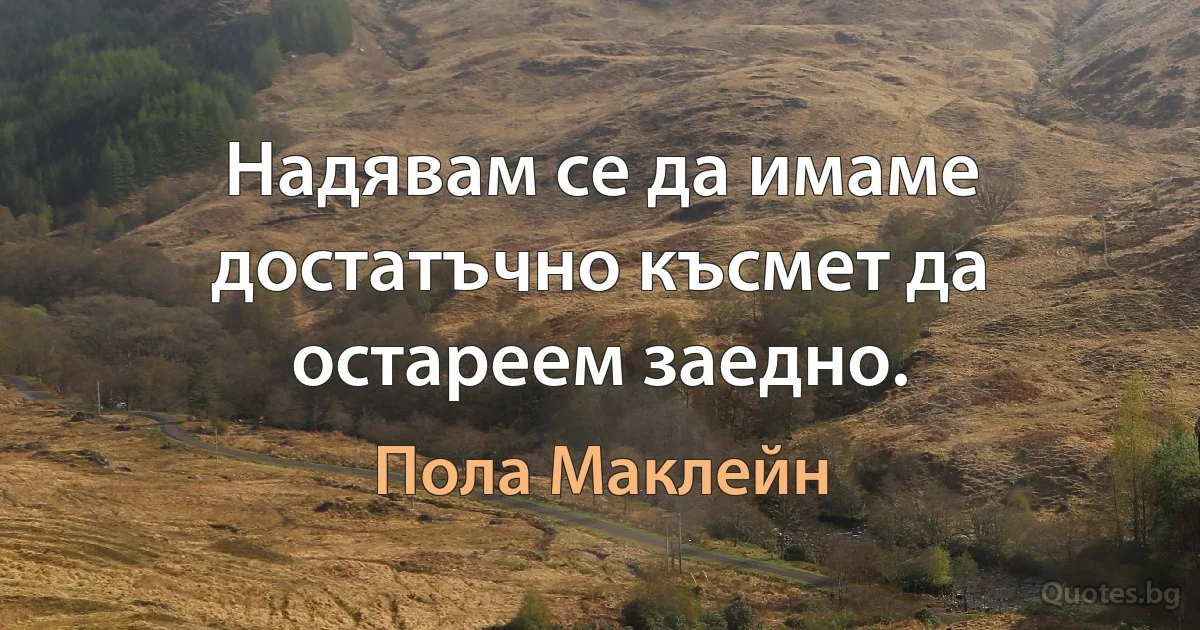 Надявам се да имаме достатъчно късмет да остареем заедно. (Пола Маклейн)