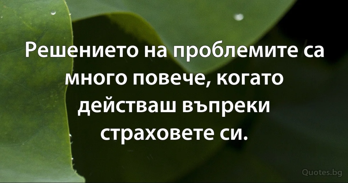 Решението на проблемите са много повече, когато действаш въпреки страховете си. (INZ BG)