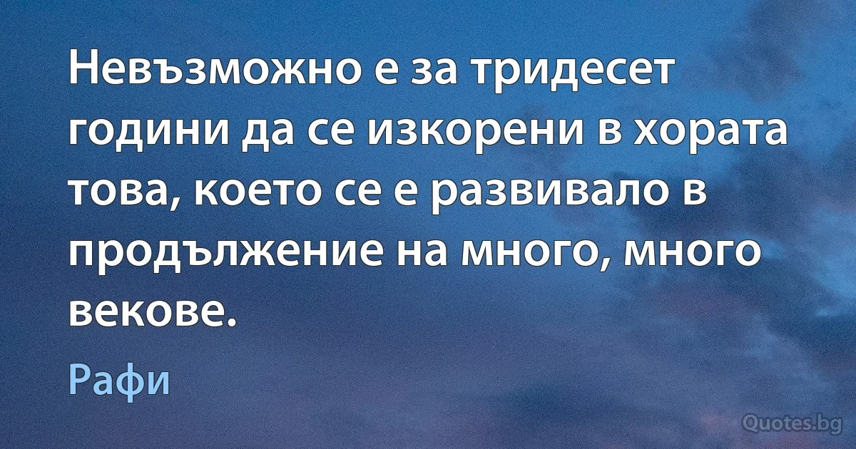 Невъзможно е за тридесет години да се изкорени в хората това, което се е развивало в продължение на много, много векове. (Рафи)